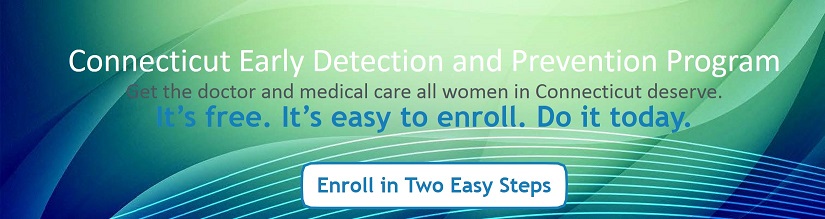 Connecticut Early Detection and Prevention Program: Get the doctor and medical care all women in Connecticut deserve.  Enroll in two easy steps.