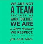 Black text on a green background that says "We are not a team because we work together.  We are a team because we respect, trust, and care for each other."