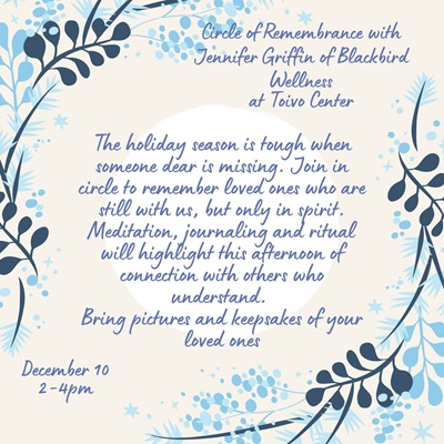 Text on flyer with flowery background reads "circle of remembrance with Jennifer Griffin of Blackbird Wellness at Toivo Center - December 10, 2-4pm"