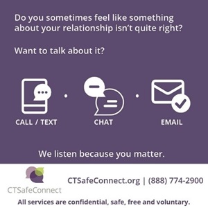 CT Safe Connect info graphic with white text over a purple background.  Reads: Do you sometimes feel like something about your relationship isn't quite right?  Want to talk about it?  One can email, chat, or call/text at 888-774-2900