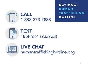 National Human Trafficking Hotline (call 1-888-373-7888, text "BeFree" to 233733, or live chat at humantraffickinghotline.org)