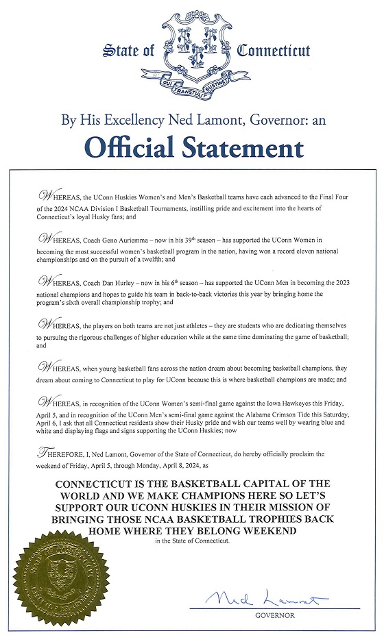 Image of a document signed by Governor Ned Lamont proclaiming the weekend of April 5 through April 8, 2024 as Connecticut Is the Basketball Capital of the World and We Make Champions Here So Let’s Support Our UConn Huskies in Their Mission of Bringing Those NCAA Basketball Trophies Back Home Where They Belong Weekend in the State of Connecticut.